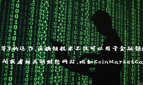 區(qū)塊鏈是一種分布式賬本技術，支撐著加密貨幣（如比特幣、以太坊等）的運作。區(qū)塊鏈技術不僅可以用于金融領域，還可以廣泛應用在供應鏈管理、數(shù)字身份、投票系統(tǒng)等多個領域。

如果您想了解最新的加密貨幣價格，推薦您查看各大加密貨幣交易所或者相關的財經(jīng)網(wǎng)站，比如CoinMarketCap、CoinGecko等，這些平臺會提供實時的加密貨幣價格更新。

如需更詳細的信息或者特定幣種的詳細介紹，請告訴我！