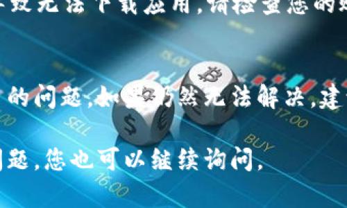 如果您在應用商店（App Store 或 Google Play）中無法下載 imToken 錢包，可能是由多種原因引起的。接下來我將為您詳細介紹可能的原因和解決方案。

### 1. 檢查網絡連接
確保您的設備已連接到一個穩(wěn)定的互聯(lián)網網絡。可以嘗試使用 Wi-Fi 連接，或切換到移動數據。如果網絡不穩(wěn)定，下載可能會被中斷或失敗。

### 2. 檢查設備兼容性
并非所有的應用都支持所有設備。請確認您的手機操作系統(tǒng)版本。imToken 支持的最低版本可能會更高。如果您的設備操作系統(tǒng)過舊，需要進行系統(tǒng)更新。

### 3. 空間不足
確保證您的設備有足夠的存儲空間來下載應用。前往設備的設置，查看存儲使用情況。如果存儲不足，可以嘗試刪除一些不必要的應用或文件。

### 4. 地區(qū)限制
某些應用在特定地區(qū)可能受限于法律法規(guī)，無法提供下載。如果您在中國大陸，可能需要查看 imToken 的相關政策。

### 5. 應用商店問題
有時候，應用商店本身可能會發(fā)生故障。您可以嘗試重啟設備，或稍后再試。此外，確保您的應用商店是最新版本。

### 6. 賬戶問題
如果您的應用商店賬戶有任何問題（例如欠費或被暫停），也可能導致無法下載應用。請檢查您的賬戶狀態(tài)，確保沒有相關問題。

### 解決方案總結
通過以上方法逐步排查，通常能夠找到并解決無法下載 imToken 的問題。如果仍然無法解決，建議訪問 imToken 的官方網站或聯(lián)系他們的客戶支持以獲取幫助。

希望這些信息能幫助您成功下載 imToken 錢包。如果還有其他問題，您也可以繼續(xù)詢問。