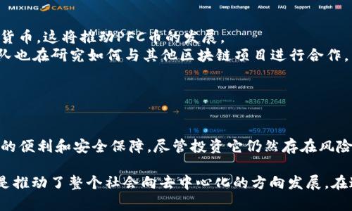 PFC幣（Pure Finance Coin）確實是一種與區(qū)塊鏈相關(guān)的加密貨幣。它旨在通過為用戶提供去中心化的金融服務(wù)來促進(jìn)區(qū)塊鏈技術(shù)在金融領(lǐng)域的應(yīng)用。PFC幣的目標(biāo)是簡化金融交易過程，并提供更多的透明度和安全性。以下是一些關(guān)于PFC幣的關(guān)鍵點。

### PFC幣的基礎(chǔ)知識

什么是PFC幣？
PFC幣，全稱為Pure Finance Coin，是一種基于區(qū)塊鏈技術(shù)的加密貨幣。它的設(shè)計目的是為了使用戶能夠輕松、安全地進(jìn)行金融交易。PFC幣使用了去中心化的特性，這意味著沒有單一的控制者，可以降低交易成本，提高效率，并強(qiáng)化數(shù)據(jù)的安全性。

PFC幣的特點
1. **去中心化**：PFC幣的去中心化架構(gòu)使得它不受任何一個機(jī)構(gòu)或政府的控制。這種特性保證了用戶的交易和資產(chǎn)安全。
2. **透明性**：使用區(qū)塊鏈技術(shù)，PFC幣的每筆交易都被記錄在公開的賬本上，任何人都可以查看。這意味著用戶可以追蹤資金的流動，增加了信任感。
3. **低費用**：與傳統(tǒng)金融系統(tǒng)相比，PFC幣通常具有更低的交易費用，幫助用戶節(jié)省成本。

### PFC幣的應(yīng)用場景

PFC幣的實際應(yīng)用
PFC幣不僅僅是一種交易工具，它在金融生態(tài)系統(tǒng)中的應(yīng)用潛力巨大。
1. **跨境支付**：PFC幣可用于快速的跨境支付，避免了高昂的匯款費用和復(fù)雜的銀行程序。
2. **財富管理**：隨著PFC幣的流行，許多用戶開始將其作為投資工具。由于PFC幣的潛在增值，吸引了不少投資者的注意。
3. **智能合約**：PFC幣還可以與智能合約結(jié)合，用戶可以通過編寫合約來自動化金融交易，增加交易的安全性和效率。

### PFC幣的發(fā)展歷程

PFC幣的歷史與前景
PFC幣自推出以來，經(jīng)歷了多個發(fā)展的階段。在初期，PFC幣的知名度相對較低，但隨著區(qū)塊鏈技術(shù)的普及，它逐漸受到越來越多用戶的關(guān)注。
在這個過程中，PFC幣不斷進(jìn)行技術(shù)創(chuàng)新，不斷其交易平臺的用戶體驗。例如，隨著移動支付的興起，PFC幣開發(fā)了適應(yīng)各種設(shè)備的交易應(yīng)用，使用戶能夠更方便地管理自己的資產(chǎn)。

我的個人體驗
我記得在我剛接觸加密貨幣的時候，很多人都對這些新興的數(shù)字貨幣持懷疑態(tài)度。但是慢慢的，我開始理解它們所帶來的便利。我自己在使用PFC幣進(jìn)行小額跨境支付時，發(fā)現(xiàn)它的速度和便捷讓我感到驚喜。這種體驗讓我相信去中心化金融的未來將會更加光明。

### PFC幣的風(fēng)險與挑戰(zhàn)

投資PFC幣的風(fēng)險
盡管PFC幣有許多優(yōu)點，但投資它也面臨著一些風(fēng)險。
1. **市場波動性**：PFC幣的價格波動較大，這使得投資者在短時間內(nèi)可能面臨巨額損失。
2. **監(jiān)管風(fēng)險**：不同國家對加密貨幣的監(jiān)管政策各不相同，這可能影響PFC幣的合法性和使用。
3. **安全問題**：雖然區(qū)塊鏈技術(shù)本身是安全的，但用戶的操作失誤或交易平臺的安全漏洞仍然可能導(dǎo)致資產(chǎn)損失。

### 未來展望

PFC幣的未來
隨著區(qū)塊鏈技術(shù)的不斷發(fā)展，PFC幣有望在未來進(jìn)一步普及其應(yīng)用。越來越多的行業(yè)將開始接受和整合加密貨幣，這將推動PFC幣的發(fā)展。
例如，電子商務(wù)平臺、在線服務(wù)商逐漸接受PFC幣作為支付選項，可能會提高用戶的接受度。同時，PFC幣的團(tuán)隊也在研究如何與其他區(qū)塊鏈項目進(jìn)行合作，以增強(qiáng)其生態(tài)系統(tǒng)的吸引力。

### 結(jié)語

總結(jié)
總體而言，PFC幣確實是一種具有潛力的加密貨幣。隨著區(qū)塊鏈技術(shù)的不斷發(fā)展，PFC幣有望為用戶帶來更多的便利和安全保障。盡管投資它仍然存在風(fēng)險，但隨著人們對區(qū)塊鏈與數(shù)字貨幣的理解加深，我相信PFC幣的未來會非常光明。

每當(dāng)我想起自己在加密貨幣世界的旅程，我都會感到一陣興奮。區(qū)塊鏈技術(shù)不僅改變了金融的運作方式，更是推動了整個社會向去中心化的方向發(fā)展。在這一過程中，我們每個人都有機(jī)會成為變革的一部分。
