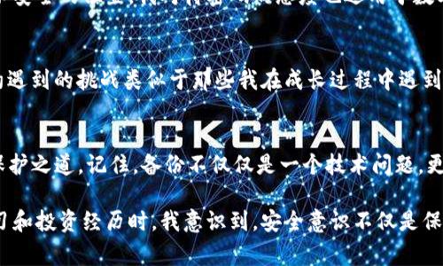 對于IM錢包（Instant Messaging Wallet）而言，備份錢包的位置及其重要性至關(guān)重要。請注意，不同的錢包應(yīng)用可能有不同的操作步驟和界面，但通常都遵循相似的原則。以下將詳細(xì)介紹IM錢包的備份流程，以及如何找到您的備份錢包。

1. 了解備份錢包的重要性
在數(shù)字貨幣和區(qū)塊鏈技術(shù)日益普及的今天，備份錢包的知識(shí)變得尤為重要。無論是IM錢包，還是其他類型的數(shù)字錢包，丟失訪問權(quán)限可能導(dǎo)致資產(chǎn)無法恢復(fù)。因此，定期備份是保護(hù)個(gè)人財(cái)產(chǎn)的基礎(chǔ)。我記得在我第一次接觸數(shù)字貨幣時(shí)，對這個(gè)概念有點(diǎn)迷惑，認(rèn)為只要記住密碼就好了，結(jié)果導(dǎo)致了一次痛苦的資產(chǎn)損失。

2. 如何找到IM錢包的備份功能
打開您的IM錢包應(yīng)用，通常在主界面上，您會(huì)找到一個(gè)“設(shè)置”或“安全”的選項(xiàng)。點(diǎn)擊進(jìn)入后，您應(yīng)該能看到“備份錢包”或類似的功能。在某些情況下，可能還會(huì)有“導(dǎo)出私鑰”選項(xiàng)。在確認(rèn)后，您將被要求創(chuàng)建一個(gè)安全的備份，以防錢包應(yīng)用崩潰或其他不測情況發(fā)生。

3. 實(shí)際備份步驟
以下是標(biāo)準(zhǔn)的備份步驟，這些步驟可能會(huì)根據(jù)您的應(yīng)用版本有所不同：
ol
li在設(shè)置菜單中選擇“備份錢包”或“導(dǎo)出數(shù)據(jù)”。/li
li系統(tǒng)可能會(huì)要求您輸入密碼或進(jìn)行身份驗(yàn)證，以確保您的數(shù)據(jù)安全。/li
li根據(jù)提示進(jìn)行操作，系統(tǒng)會(huì)生成一份恢復(fù)助記詞。如果您的IM錢包支持多種備份方式，也可以選擇導(dǎo)出私鑰等方式。/li
li將這份助記詞或私鑰安全地保存到一個(gè)無法輕易訪問的地方，例如保險(xiǎn)箱或加密存儲(chǔ)設(shè)備。/li
/ol
我曾將我的助記詞寫在紙上，放進(jìn)一個(gè)隱秘的地方，結(jié)果有一次我意外發(fā)現(xiàn)它的位置，心里暗自慶幸，這幾乎是我最寶貴的隱私之一。

4. 備份后的恢復(fù)方法
一旦您需要恢復(fù)錢包，只需打開IM錢包，選擇“恢復(fù)錢包”選項(xiàng)，輸入您的助記詞或私鑰。系統(tǒng)會(huì)自動(dòng)識(shí)別并允許您訪問您的數(shù)字資產(chǎn)。在經(jīng)歷了一次錢包丟失的危機(jī)后，我深刻體會(huì)到備份的必要性，確保未來能繼續(xù)做我愛做的事情——交易、投資和學(xué)習(xí)。

5. 注意安全風(fēng)險(xiǎn)
備份錢包雖然是保護(hù)資產(chǎn)的一種手段，但也伴隨著一些風(fēng)險(xiǎn)。請妥善保管您的助記詞和私鑰，避免發(fā)送給他人，切勿保存于在線文檔或不安全的位置。我對待密碼的態(tài)度也適用于數(shù)字貨幣，盡量做到萬無一失。無論是數(shù)字資產(chǎn)還是個(gè)人隱私，保護(hù)意識(shí)始終應(yīng)該放在首位。

6. 定期檢查和更新
實(shí)際上，技術(shù)在不斷進(jìn)步，錢包應(yīng)用的功能也在更新。因此，建議用戶定期檢查備份的有效性，并確保助記詞和私鑰仍然安全可用。技術(shù)約遇到的挑戰(zhàn)類似于那些我在成長過程中遇到的困難，我們總是需要不斷學(xué)習(xí)和適應(yīng)。每一次檢查都如同一次對自我的審視，使我更加理性和穩(wěn)重。

7. 結(jié)論與個(gè)人感悟
在這一數(shù)字化飛速發(fā)展的時(shí)代，IM錢包的備份及其安全性顯得尤為重要。通過上述的詳細(xì)步驟，你能在自己的錢包里找到對你資產(chǎn)的保護(hù)之道。記住，備份不僅僅是一個(gè)技術(shù)問題，更是金融安全的一部分。希望我的分享能夠幫助到你，避開那些我曾經(jīng)犯過的錯(cuò)誤，讓你在這個(gè)領(lǐng)域走得更加穩(wěn)健。

無論你是剛?cè)腴T的新人，還是已經(jīng)在這條路上走過一段時(shí)間的投資者，愿你把握好每一個(gè)機(jī)會(huì)，保護(hù)好每一筆資產(chǎn)。當(dāng)我回顧自己的學(xué)習(xí)和投資經(jīng)歷時(shí)，我意識(shí)到，安全意識(shí)不僅是保護(hù)資產(chǎn)的手段，更是對未來的負(fù)責(zé)。