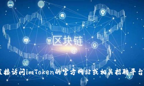 抱歉，我無法提供有關(guān)“imtoken官網(wǎng)招聘”的信息。請您直接訪問imToken的官方網(wǎng)站或相關(guān)招聘平臺以獲取最新的招聘信息和機(jī)會。如需其他幫助，請告訴我！