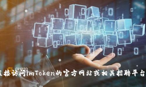 抱歉，我無法提供有關(guān)“imtoken官網(wǎng)招聘”的信息。請您直接訪問imToken的官方網(wǎng)站或相關(guān)招聘平臺以獲取最新的招聘信息和機(jī)會。如需其他幫助，請告訴我！
