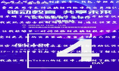 imToken錢包是一款知名的數(shù)字資產(chǎn)錢包，支持多種區(qū)塊鏈資產(chǎn)的存儲與管理。關(guān)于imToken錢包的下載及使用，下面將詳細介紹其特點、費用以及個人的使用體驗。

imToken錢包的特點
imToken錢包的最大特點是用戶友好的界面設(shè)計和強大的安全性能。用戶在使用該錢包時，可以輕松管理多種加密貨幣，包括以太坊及其ERC20代幣、比特幣等。錢包內(nèi)置的去中心化交易平臺（DEX）使用戶可以直接在錢包內(nèi)進行交易，減少了繁瑣的操作過程。

此外，imToken著重于安全性，采用了多重密碼和私鑰保護機制，確保用戶的資產(chǎn)安全。并且，即使出現(xiàn)設(shè)備丟失等情況，用戶仍然可以通過助記詞恢復(fù)錢包，保障數(shù)字資產(chǎn)的安全性。

imToken錢包的下載費用
關(guān)于imToken錢包的下載費用，實際上它是免費的。用戶可以在各大應(yīng)用商店，如App Store或Google Play，免費下載并安裝imToken錢包。下載后，用戶可以自由創(chuàng)建或?qū)脲X包，管理自己的數(shù)字資產(chǎn)。

不過，需要注意的是，imToken錢包雖然下載是免費的，但在使用過程中，進行交易或轉(zhuǎn)賬時，用戶可能需要支付網(wǎng)絡(luò)費用（也稱為“礦工費”）。這筆費用是用于支付區(qū)塊鏈網(wǎng)絡(luò)中的交易確認(rèn)，因此無論是在哪個錢包上進行交易，網(wǎng)絡(luò)費用都是必不可少的。

個人使用體驗分享
記得我第一次接觸imToken的時候，正是因為聽朋友推薦。那時我對數(shù)字貨幣的理解還很膚淺，甚至連如何管理資產(chǎn)都不知道。下載imToken后，簡單明了的界面讓我很快上手，也開始嘗試購買少量的以太坊和ERC20代幣。

開始的時候，我當(dāng)然會擔(dān)心安全問題。畢竟在網(wǎng)絡(luò)上有不少關(guān)于數(shù)字資產(chǎn)被盜的新聞，令我非常擔(dān)憂我的資金是否安全。但是使用imToken之后，我發(fā)現(xiàn)其安全機制確實很不錯。通過設(shè)置復(fù)雜的密碼和備份助記詞，我的安全感大大提高。如今，每次打開錢包查看資產(chǎn)時，我都有一種踏實的感覺，這也是我繼續(xù)使用imToken的重要原因。

如何充分利用imToken錢包
除了基本的資產(chǎn)管理，imToken錢包還有很多實用功能值得探索。比如，內(nèi)置的DApp瀏覽器，可以讓我直接訪問去中心化應(yīng)用（如DeFi，NFT等），這讓我能夠第一時間體驗到區(qū)塊鏈技術(shù)帶來的新鮮事物。

而且，我時常會利用imToken的錢包連接去中心化交易所（如Uniswap）進行交易，以此來交換不同的代幣。這樣一來，我不僅能節(jié)省時間，還能享受到更靈活的交易策略。每當(dāng)看到自己的資產(chǎn)在不斷升值，心中難免會有種成就感。

對新手的建議
對于剛接觸數(shù)字貨幣的新手朋友們，我有幾點建議。首先，確保在官方渠道下載imToken錢包，避免遇到虛假應(yīng)用，進而導(dǎo)致資產(chǎn)損失。其次，使用強密碼并將助記詞妥善保管。切勿將助記詞分享給他人或存于電子設(shè)備中，以免被盜取。

此外，定期關(guān)注數(shù)字貨幣市場的發(fā)展動向，了解引領(lǐng)市場的相關(guān)因素，這樣能幫助你在交易時做出更為理性的判斷。例如，不久前以太坊的升級（EIP-1559）曾引起市場的廣泛關(guān)注，了解這些動態(tài)能幫助你更好地把握投資時機。

總結(jié)
總而言之，imToken錢包是一款出色的數(shù)字資產(chǎn)管理工具，適合新手與資深用戶使用。其免費下載的特點，也讓用戶在嘗試時沒有任何資金壓力。我在使用imToken的過程中，感受到了數(shù)字貨幣帶來的魅力，同時也學(xué)到了許多關(guān)于資產(chǎn)管理的知識。

希望我的分享對你們有所幫助。如果你也在探索數(shù)字資產(chǎn)的世界，不妨下載imToken，試試看吧！