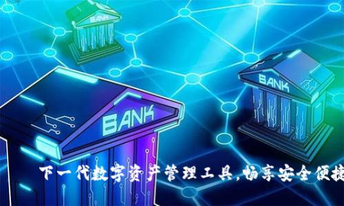 IM錢包版本 – 下一代數(shù)字資產(chǎn)管理工具，暢享安全便捷的加密體驗(yàn)